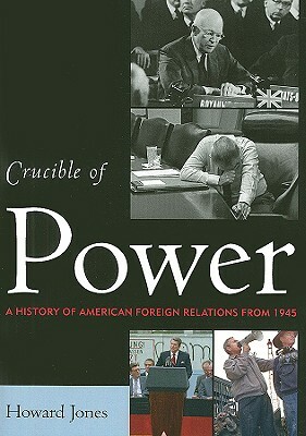 Crucible of Power: A History of American Foreign Relations from 1945 by Howard Jones
