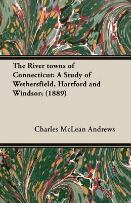 The River Towns of Connecticut: A Study of Wethersfield, Hartford and Windsor; (1889) by Charles McLean Andrews