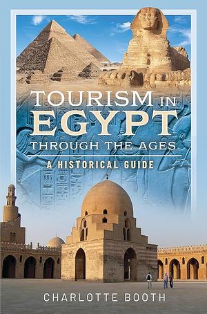 Tourism in Egypt Through the Ages: A Historical Guide by Charlotte Booth