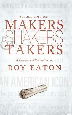 Makers, Shakers, & Takers - Second Edition: A Collection of Publications by Roy Eaton