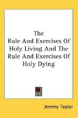 The Rule And Exercises Of Holy Living And The Rule And Exercises Of Holy Dying by Jeremy Taylor