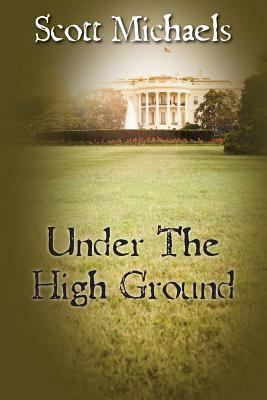 Under The High Ground by Scott Michaels