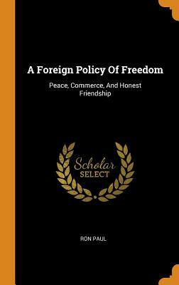 A Foreign Policy of Freedom: Peace, Commerce, and Honest Friendship by Ron Paul