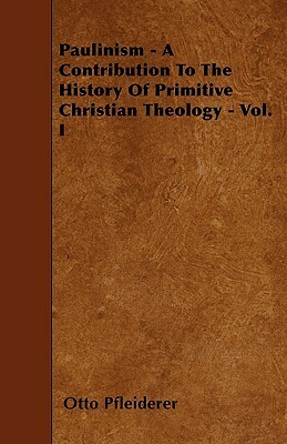 Paulinism - A Contribution To The History Of Primitive Christian Theology - Vol. I by Otto Pfleiderer