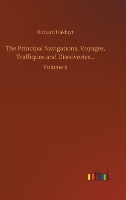 The Principal Navigations, Voyages, Traffiques and Discoveries...: Volume 6 by Richard Hakluyt