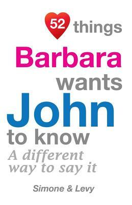 52 Things Barbara Wants John To Know: A Different Way To Say It by Levy, J. L. Leyva, Simone