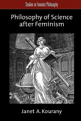 Philosophy of Science After Feminism by Janet A. Kourany
