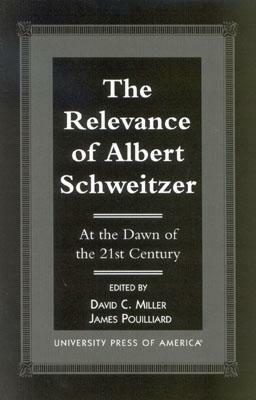 The Relevance of Albert Schewitzer at the Dawn of the 21st Century by David C. Miller, James Pouilliard