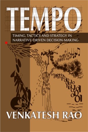 Tempo: Timing, Tactics and Strategy in Narrative-Driven Decision-Making by Venkatesh G. Rao