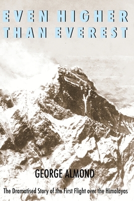 Even Higher Than Everest: The Dramatised Story of the First Flight over the Himalayas by George Almond