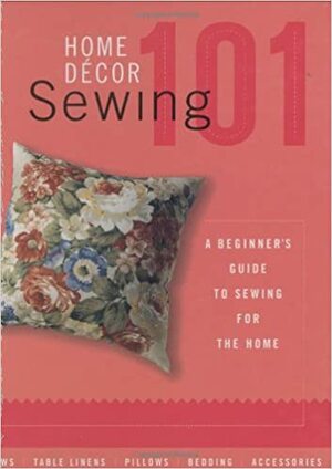 Home Decor Sewing 101: A Beginner's Guide to Sewing for the Home by Creative Publishing International