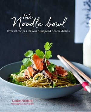 The Noodle Bowl: Over 70 Recipes for Asian-Inspired Noodle Dishes by Louise Pickford