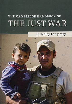 The Cambridge Handbook of the Just War by Larry May