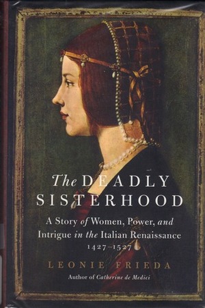 The Deadly Sisterhood: Eight Princesses of the Italian Renaissance by Leonie Frieda