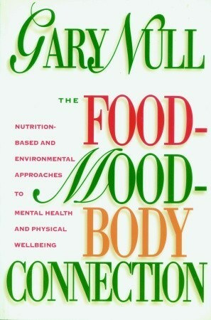 The Food-Mood-Body Connection: Nutrition-Based and Environmental Approaches to Mental Health by Gary Null