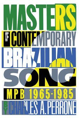 Masters of Contemporary Brazilian Song: Mpb, 1965-1985 by Charles A. Perrone