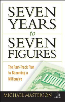 Seven Years to Seven Figures: The Fast-Track Plan to Becoming a Millionaire by Michael Masterson