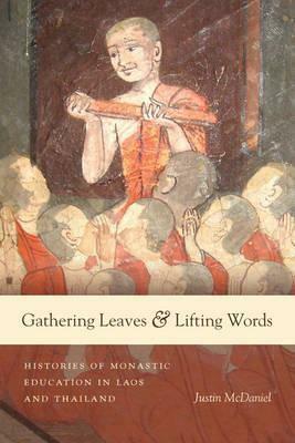 Gathering Leaves & Lifting Words: Histories of Buddhist Monastic Education in Laos and Thailand by Justin Thomas McDaniel