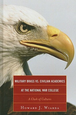 Military Brass vs. Civilian Academics at the National War College: A Clash of Cultures by Howard J. Wiarda