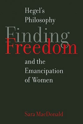 Finding Freedom: Hegel's Philosophy and the Emancipation of Women by Sara MacDonald