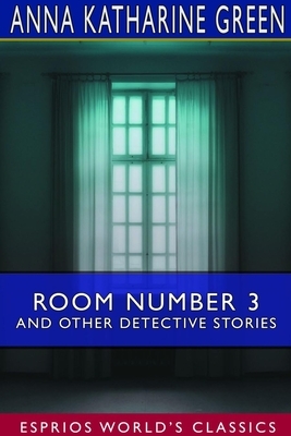 Room Number 3 and Other Detective Stories (Esprios Classics) by Anna Katharine Green