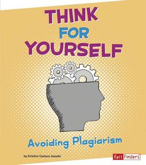 Think for Yourself: Avoiding Plagiarism by Kristine Asselin