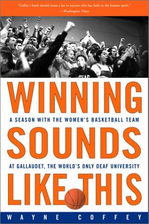 Winning Sounds Like This: A Season with the Women's Basketball Team at Gallaudet, the World's Only University for the Deaf by Wayne Coffey