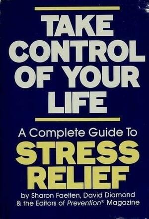 Take Control of Your Life: A Complete Guide to Stress Relief by Sharon Faelten, David Diamond