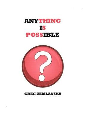 Anything Is Possible by Greg Zemlansky