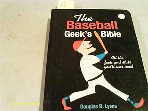 The Baseball Geek's Bible: All the Facts and Stats You'll Ever Need by Douglas B. Lyons