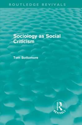 Sociology as Social Criticism (Routledge Revivals) by Tom B. Bottomore