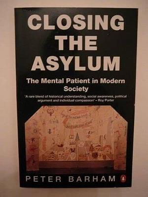 Closing the Asylum: The Mental Patient in Modern Society by Peter Barham