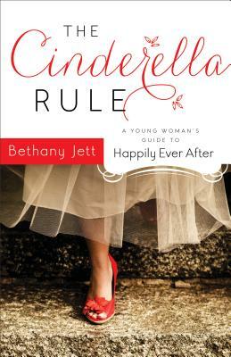 The Cinderella Rule: A Young Woman's Guide to Happily Ever After by Bethany Jett