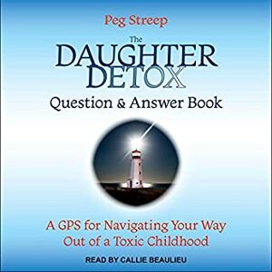The Daughter Detox Question & Answer Book: A GPS for Navigating Your Way Out of a Toxic Childhood by Peg Streep