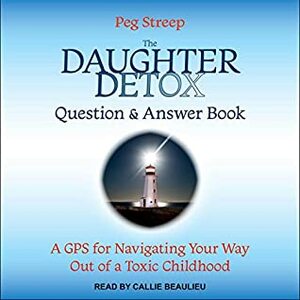 The Daughter Detox Question & Answer Book: A GPS for Navigating Your Way Out of a Toxic Childhood by Peg Streep