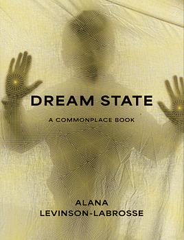 Dream State: A Commonplace Book by Alana Marie Levinson-Labrosse