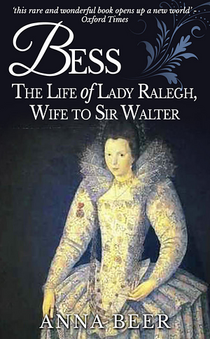 Bess: The Life of Lady Ralegh, Wife to Sir Walter by Anna Beer