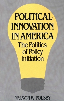 Political Innovation in America: The Politics of Policy Initiation by Nelson W. Polsby