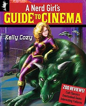 A Nerd Girl's Guide to Cinema: Reviews of 200 Cult Classics, Overlooked Gems, and Interesting Failures by Kelly Cozy, Kelly Cozy
