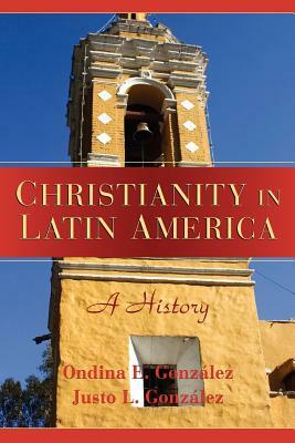 Christianity in Latin America: A History by Justo L. González, Ondina E. González