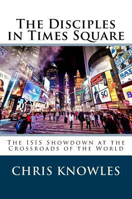 The Disciples in Times Square: The ISIS Showdown at the Crossroads of the World by Chris Knowles