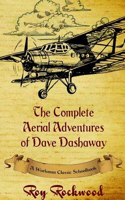 Complete Aerial Adventures of Dave Dashaway: A Workman Classic Schoolbook by Roy Rockwood, Workman Classic Schoolbooks, Weldon J. Cobb