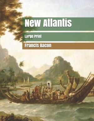 New Atlantis: Large Print by Sir Francis Bacon