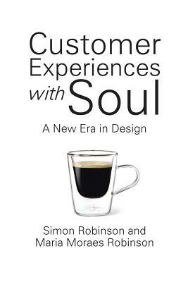 Customer Experiences with Soul: A New Era in Design by Maria Moraes Robinson, Simon Robinson
