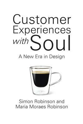 Customer Experiences with Soul: A New Era in Design by Simon Robinson, Maria Moraes Robinson