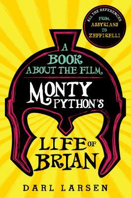 A Book about the Film Monty Python's Life of Brian: All the References from Assyrians to Zeffirelli by Darl Larsen