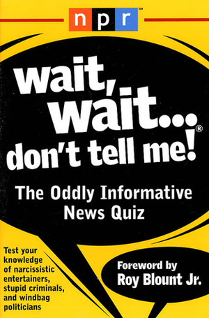 Wait, Wait...Don't Tell Me!: The Oddly Informative News Quiz by National Public Radio