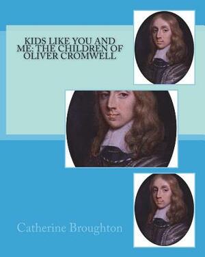 Kids Like You and Me: the children of Oliver Cromwell by Catherine Broughton