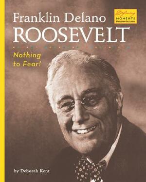 Franklin Delano Roosevelt: Nothing to Fear! by Deborah Ann Kent