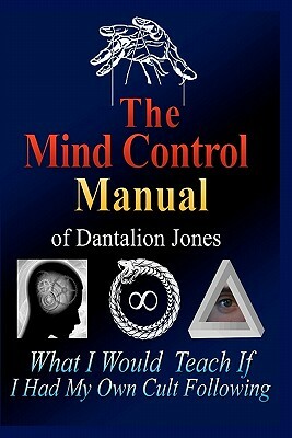 The Mind Control Manual of Dantalion Jones: What I Would Teach If I Had My Own Cult Following by Dantalion Jones